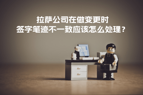 拉薩公司在做變更時，簽字筆跡不一致應該怎么處理？