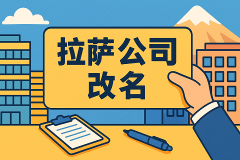 拉薩公司改名怎么操作？需要多長(zhǎng)時(shí)間？